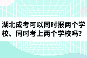 湖北成考可以同时报两个学校不？可以同时考上两个学校吗？