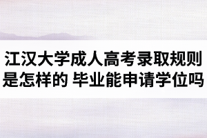 江汉大学成人高考录取规则是怎样的？江汉大学成考毕业时能申请学位证吗？