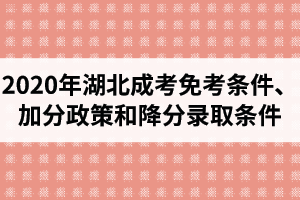 2020年湖北成考免考条件有哪些？加分政策和降分录取条件是怎样的？