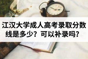 江汉大学成人高考录取分数线是多少？未通过可以补录吗？