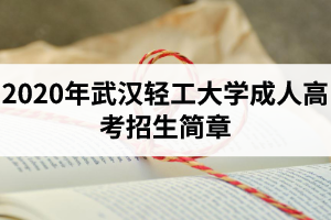 2020年武汉轻工大学成人高考招生简章