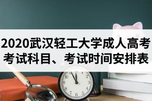 2020年武汉轻工大学成人高考考试科目及考试时间安排表