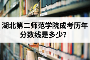 湖北第二师范学院成考历年分数线是多少？成考录取后用去学校吗？