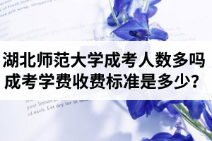 湖北师范大学成考人数多吗？成考学费收费标准是多少？