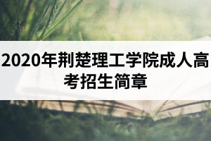 2020年荆楚理工学院成人高考招生简章