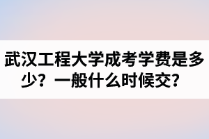 武汉工程大学成考学费是多少？一般什么时候交？