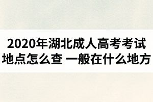 2020年湖北成人高考考试地点怎么查？一般在什么地方？