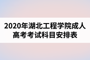 2020年湖北工程学院成人高考考试科目安排表