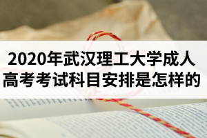 2020年武汉理工大学成人高考考试科目安排是怎样的？