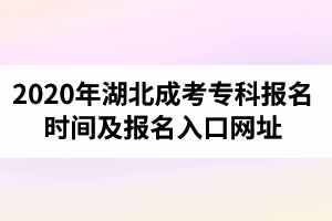 2020年湖北成考专科报名时间及报名入口网址是怎样的？