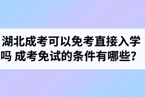 湖北成考可以免考直接入学吗？成考免试的条件有哪些？