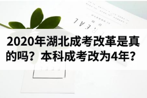 2020年湖北成考改革是真的吗？本科成考改为4年？