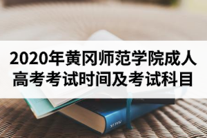 2020年黄冈师范学院成人高考考试时间及考试科目
