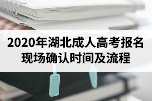 2020年湖北成人高考报名现场确认时间及流程是怎样的？