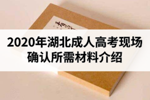 2020年湖北成人高考现场确认所需材料介绍