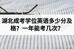 湖北成考学位英语多少分及格？一年能考几次？