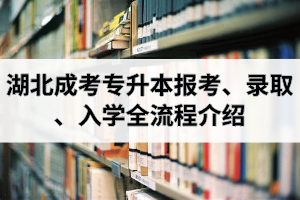 湖北成考专升本报考、录取、入学全流程介绍