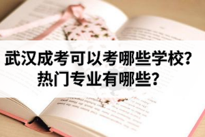 武汉成人高考可以考哪些学校？武汉成考热门专业有哪些？