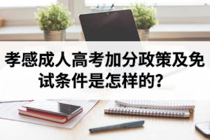 孝感成人高考加分政策及免试条件是怎样的？