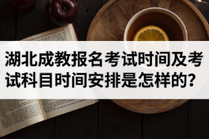 2020年湖北成教报名考试时间是什么时候？考试科目时间安排是怎样的？