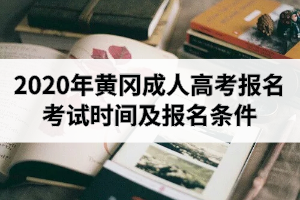 2020年黄冈成人高考报名考试时间及报名条件是怎样安排的？