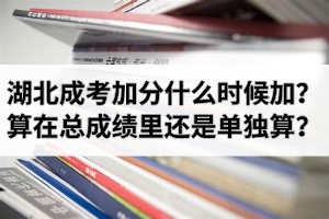 湖北成考加分是什么时候加？加分项算在总成绩里还是单独算？