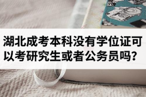 湖北成考本科没有学位证可以考研究生或者公务员吗？学位证优势有哪些？