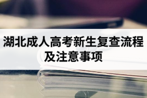 湖北成人高考新生复查流程及注意事项