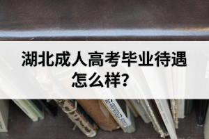 湖北成人高考毕业待遇怎么样？
