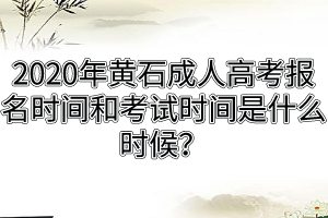 2020年黄石成人高考报名时间和考试时间是什么时候？