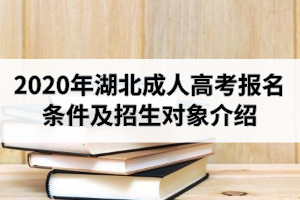 2020年湖北成人高考报名条件及招生对象介绍