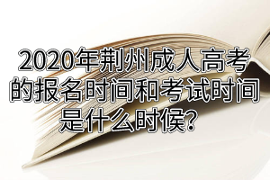 2020年荆州成人高考的报名时间和考试时间是什么时候？
