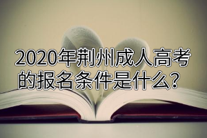 2020年荆州成人高考的报名条件是什么？