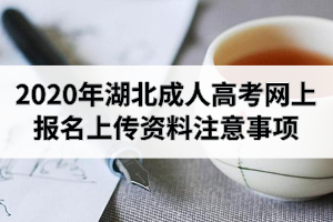 2020年湖北成人高考网上报名上传资料注意事项