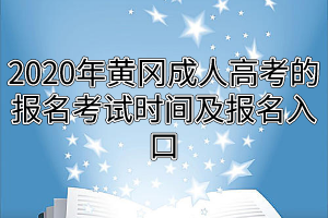 2020年黄冈成人高考的报名考试时间及报名入口