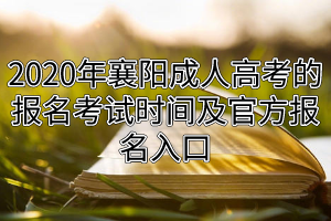 2020年襄阳成人高考的报名考试时间及官方报名入口