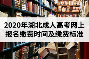 <b>2020年湖北成人高考网上报名缴费时间及缴费标准</b>