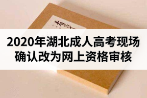 2020年湖北成人高考现场确认改为网上资格审核：资格审核时间9月12日－17日