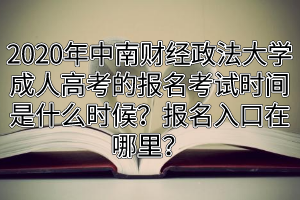 2020年中南财经政法大学成人高考的报名考试时间是什么时候？报名入口在哪里？