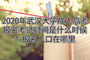 2020年武汉大学成人高考报名考试时间是什么时候？报名入口在哪里