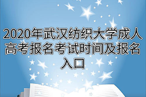 2020年武汉纺织大学成人高考报名考试时间及报名入口