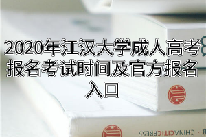 2020年江汉大学成人高考报名考试时间及官方报名入口
