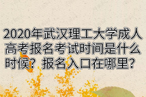 2020年武汉理工大学成人高考报名考试时间是什么时候？报名入口在哪里？