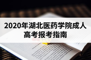 2020年湖北医药学院成人高考报考指南：9月1日开始报名