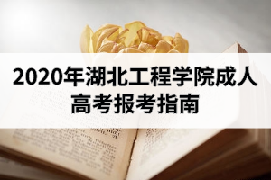 2020年湖北工程学院成人高考报考指南：网上报名时间已确定！