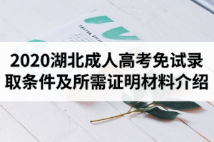 2020年湖北成人高考免考政策：免试录取条件及所需证明材料介绍