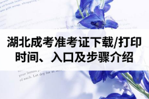 2020年湖北成人高考准考证下载/打印时间、打印入口及打印步骤介绍