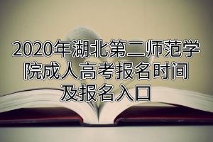 2020年湖北第二师范学院成人高考报名时间及报名入口