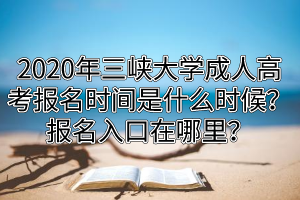 2020年三峡大学成人高考报名时间是什么时候？报名入口在哪里？