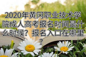 2020年黄冈职业技术学院成人高考报名时间是什么时候？报名入口在哪里？